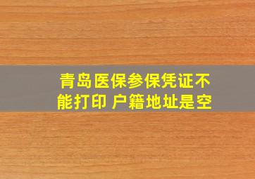 青岛医保参保凭证不能打印 户籍地址是空